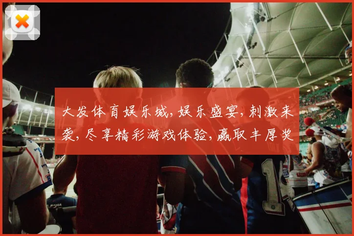 大发体育娱乐城,娱乐盛宴,刺激来袭,尽享精彩游戏体验,赢取丰厚奖品