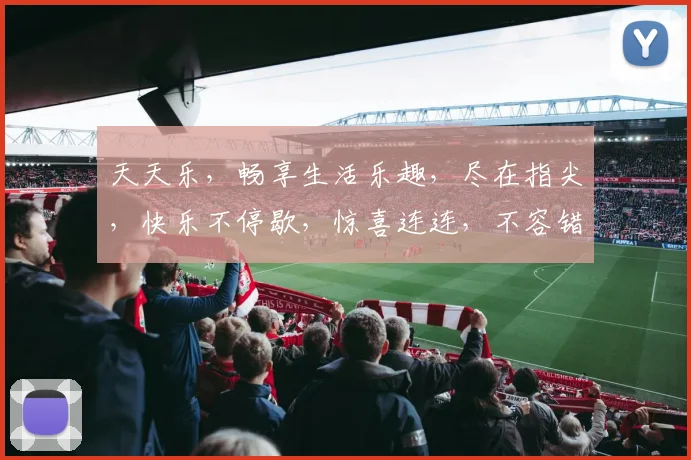 天天乐，畅享生活乐趣，尽在指尖，快乐不停歇，惊喜连连，不容错过