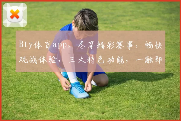 Bty体育app，尽享精彩赛事，畅快观战体验，三大特色功能，一触即达